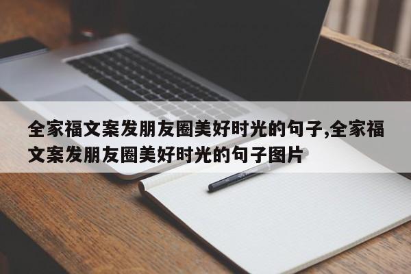 全家福文案发朋友圈美好时光的句子,全家福文案发朋友圈美好时光的句子图片