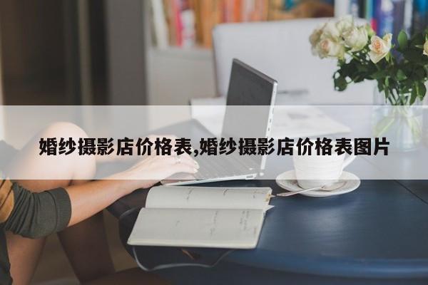 婚纱摄影店价格表,婚纱摄影店价格表图片