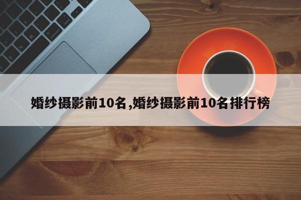 婚纱摄影前10名,婚纱摄影前10名排行榜