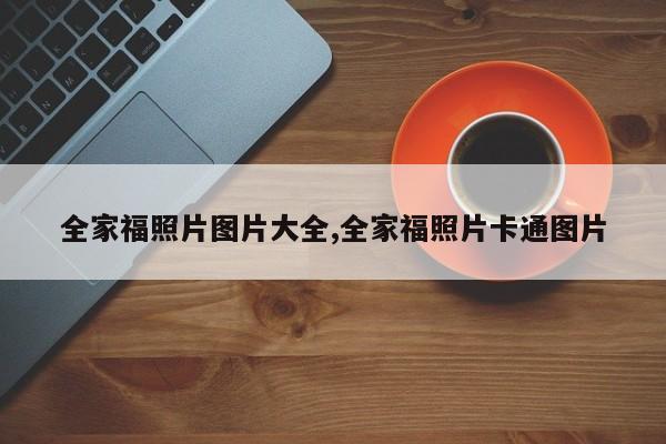 全家福照片图片大全,全家福照片卡通图片