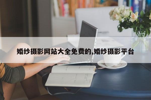 婚纱摄影网站大全免费的,婚纱摄影平台