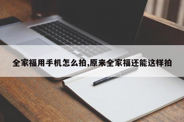 全家福用手机怎么拍,原来全家福还能这样拍