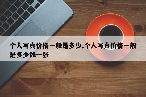 个人写真价格一般是多少,个人写真价格一般是多少钱一张