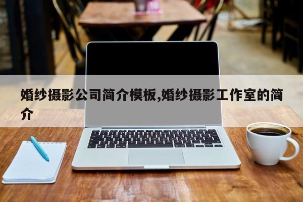 婚纱摄影公司简介模板,婚纱摄影工作室的简介