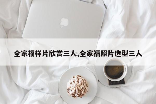 全家福样片欣赏三人,全家福照片造型三人