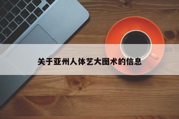 关于亚州人体艺大图术的信息