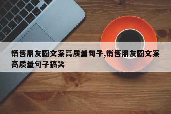 销售朋友圈文案高质量句子,销售朋友圈文案高质量句子搞笑