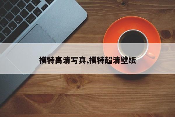 模特高清写真,模特超清壁纸