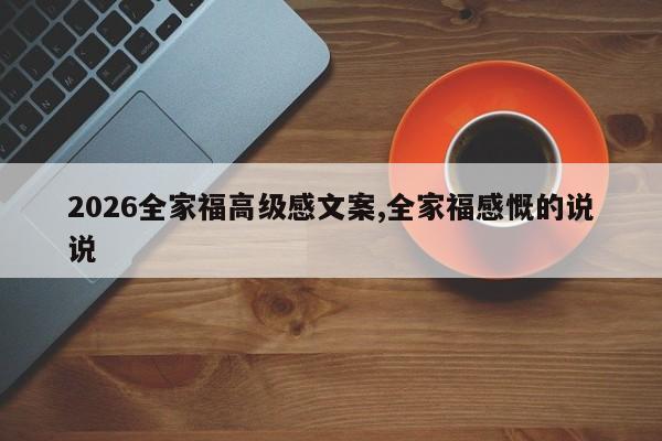 2026全家福高级感文案,全家福感慨的说说