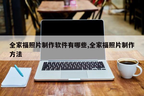全家福照片制作软件有哪些,全家福照片制作方法