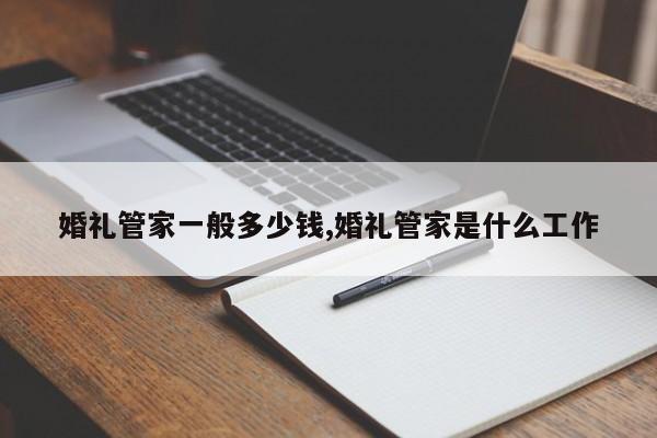 婚礼管家一般多少钱,婚礼管家是什么工作