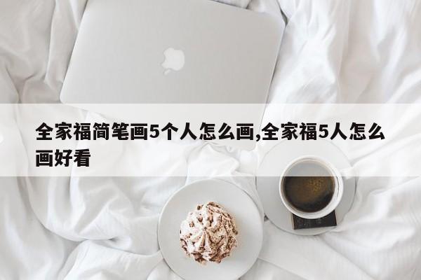 全家福简笔画5个人怎么画,全家福5人怎么画好看