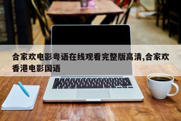 合家欢电影粤语在线观看完整版高清,合家欢香港电影国语