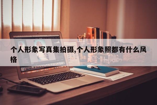个人形象写真集拍摄,个人形象照都有什么风格