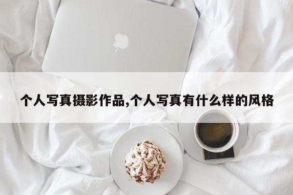 个人写真摄影作品,个人写真有什么样的风格