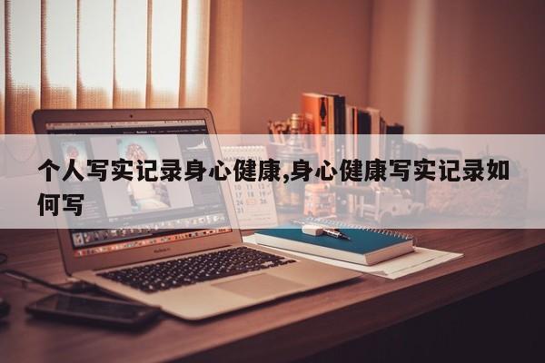 个人写实记录身心健康,身心健康写实记录如何写