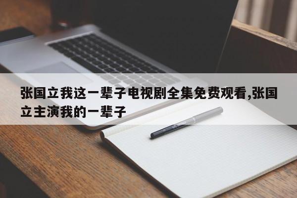 张国立我这一辈子电视剧全集免费观看,张国立主演我的一辈子